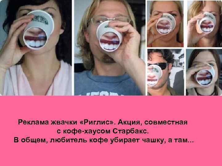 Реклама жвачки «Риглис» . Акция, совместная с кофе-хаусом Старбакс. В общем, любитель кофе убирает