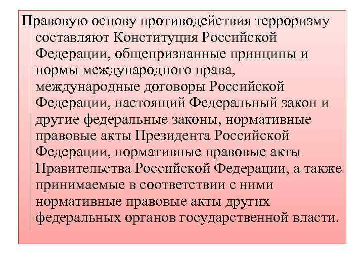 Правовую основу противодействия терроризму составляют Конституция Российской Федерации, общепризнанные принципы и нормы международного права,