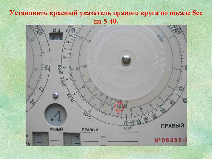 Установить красный указатель правого круга по шкале Sec на 5 -40. 