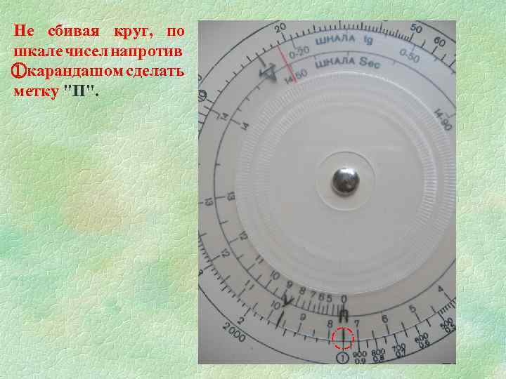 Не сбивая круг, по шкале чисел напротив 1 карандашом сделать метку "П". 