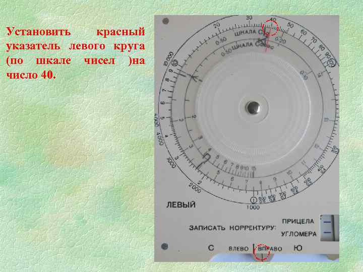 Установить красный указатель левого круга (по шкале чисел )на число 40. 