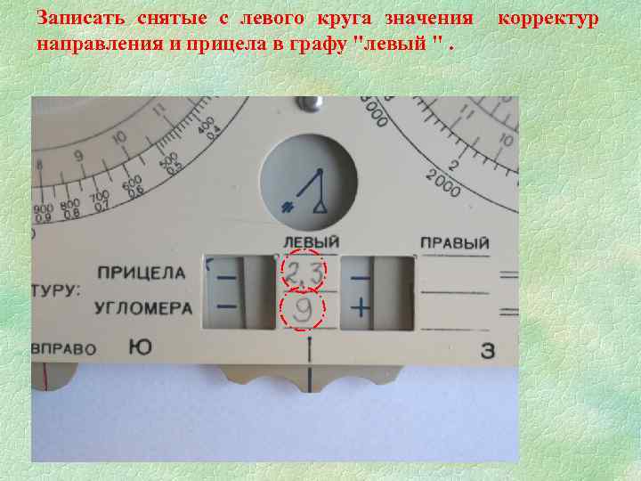 Записать снятые с левого круга значения направления и прицела в графу "левый ". корректур