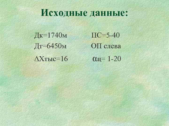 Исходные данные: Дк=1740 м Дт=6450 м ПС=5 -40 ОП слева ΔХтыс=16 αц= 1 -20