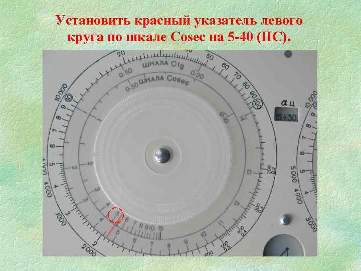 Установить красный указатель левого круга по шкале Cosec на 5 -40 (ПС). 