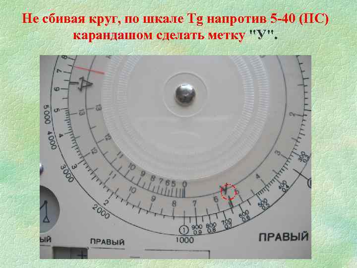 Не сбивая круг, по шкале Tg напротив 5 -40 (ПС) карандашом сделать метку "У".