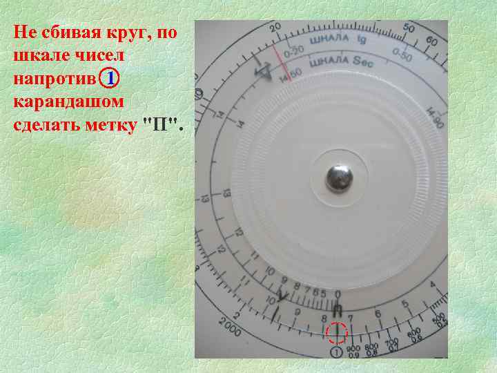 Не сбивая круг, по шкале чисел напротив 1 карандашом сделать метку "П". 