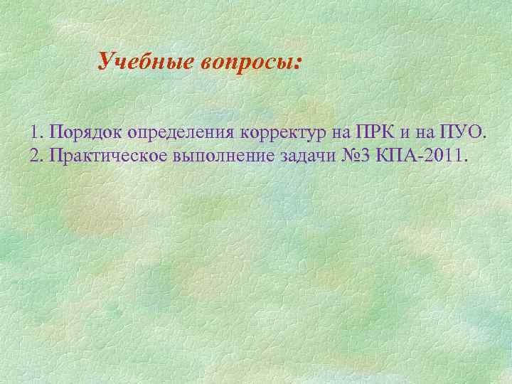 Учебные вопросы: 1. Порядок определения корректур на ПРК и на ПУО. 2. Практическое выполнение