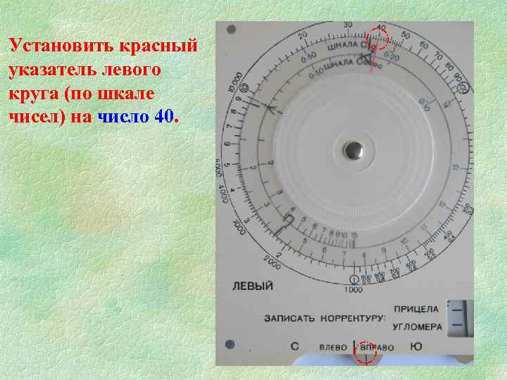 Установить красный указатель левого круга (по шкале чисел) на число 40. 