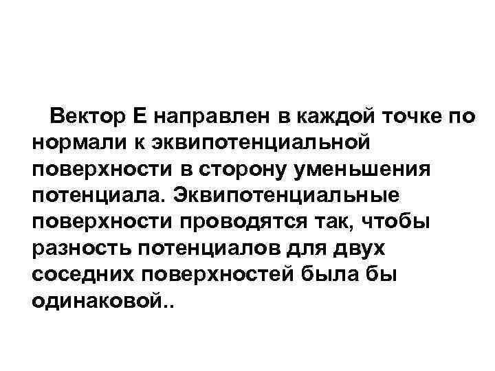 Вектор Е направлен в каждой точке по нормали к эквипотенциальной поверхности в сторону уменьшения
