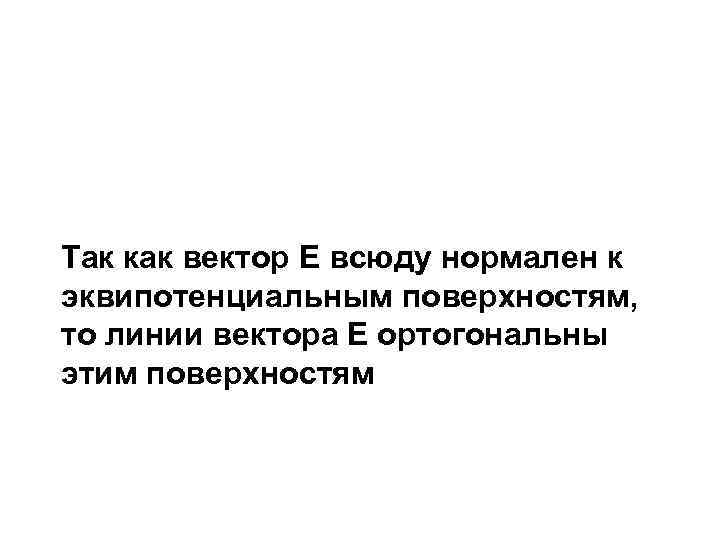 Так как вектор Е всюду нормален к эквипотенциальным поверхностям, то линии вектора Е ортогональны