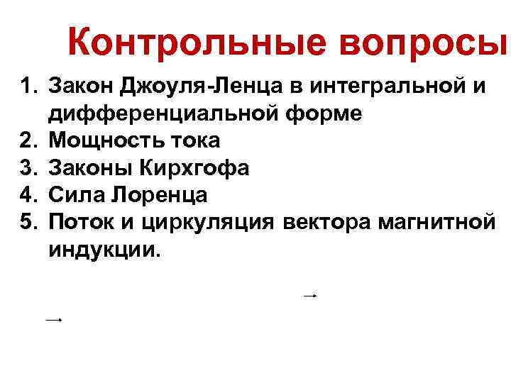 Контрольные вопросы 1. Закон Джоуля-Ленца в интегральной и дифференциальной форме 2. Мощность тока 3.