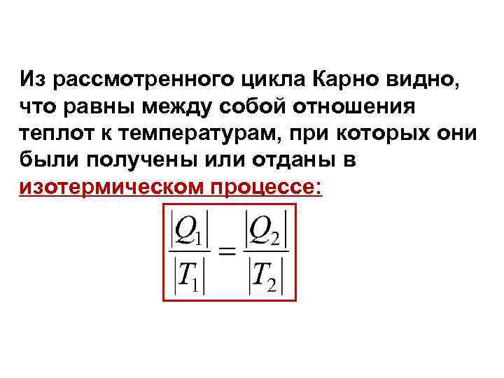 Из рассмотренного цикла Карно видно, что равны между собой отношения теплот к температурам, при