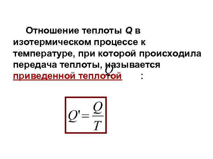 Отношение теплоты Q в изотермическом процессе к температуре, при которой происходила передача теплоты, называется