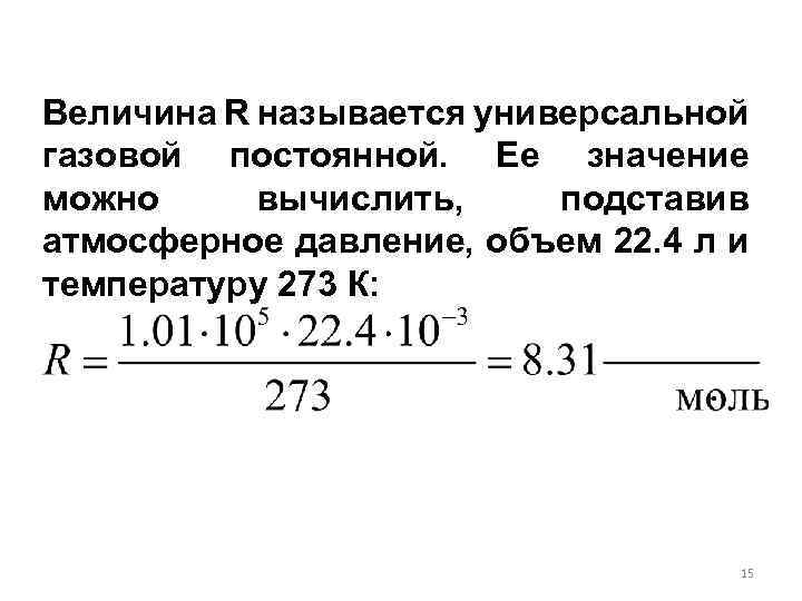 Величина R называется универсальной газовой постоянной. Ее значение можно вычислить, подставив атмосферное давление, объем