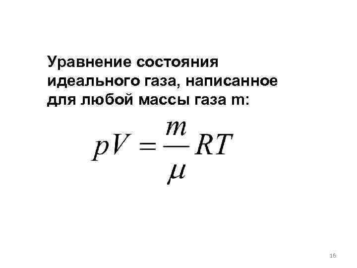 Уравнение состояния идеального газа, написанное для любой массы газа m: 16 