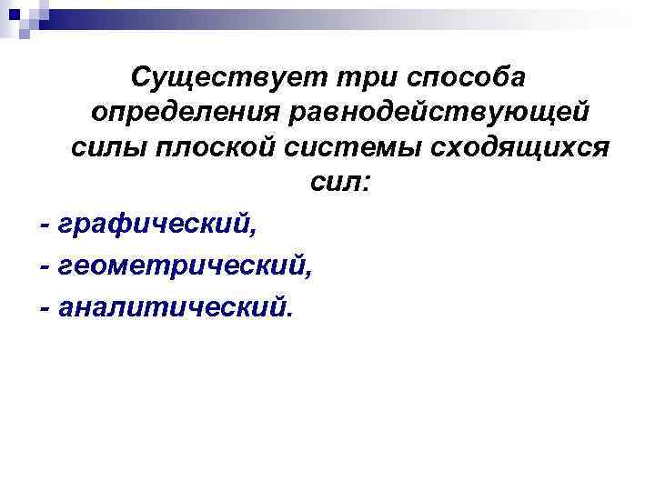 Существует три способа определения равнодействующей силы плоской системы сходящихся сил: - графический, - геометрический,