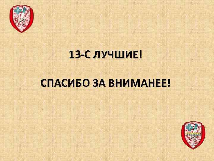 13 -С ЛУЧШИЕ! СПАСИБО ЗА ВНИМАНЕЕ! 