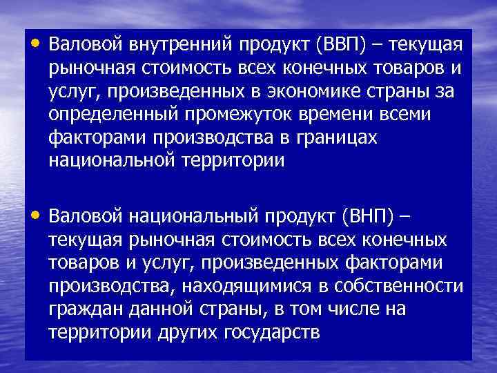  • Валовой внутренний продукт (ВВП) – текущая рыночная стоимость всех конечных товаров и