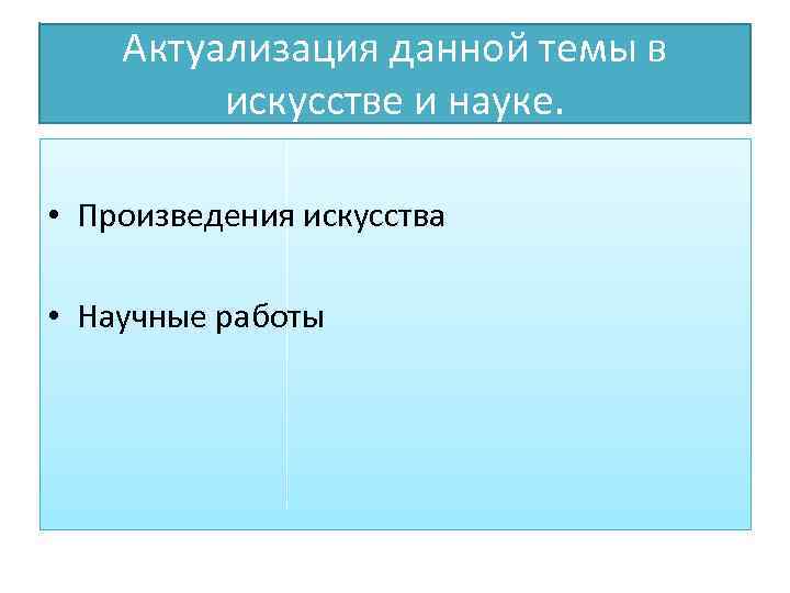 Актуализация данной темы в искусстве и науке. • Произведения искусства • Научные работы 