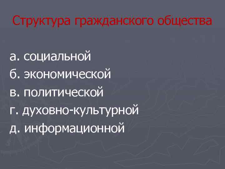 Структура гражданского общества а. социальной б. экономической в. политической г. духовно-культурной д. информационной 