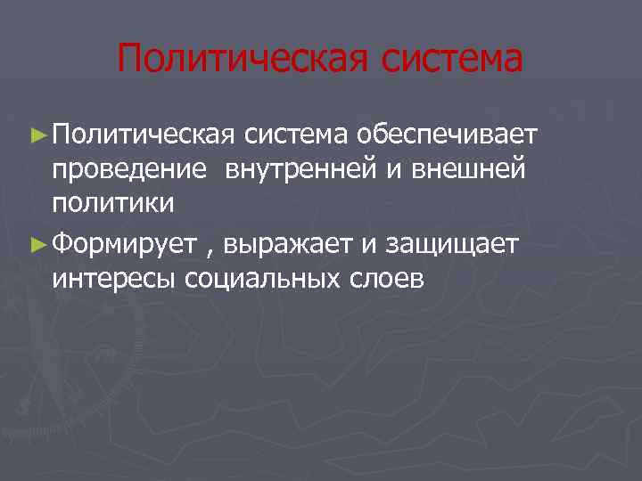 Политическая система ► Политическая система обеспечивает проведение внутренней и внешней политики ► Формирует ,