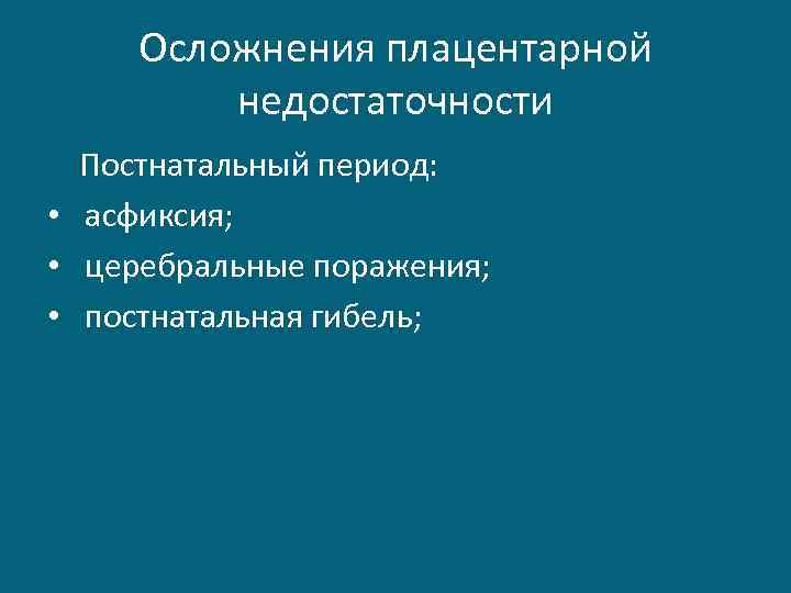 Осложнения плацентарной недостаточности Постнатальный период: • асфиксия; • церебральные поражения; • постнатальная гибель; 