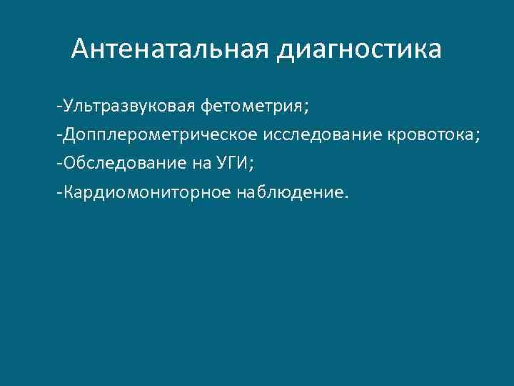 Антенатальная диагностика -Ультразвуковая фетометрия; -Допплерометрическое исследование кровотока; -Обследование на УГИ; -Кардиомониторное наблюдение. 