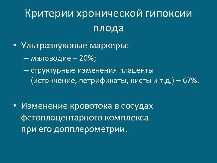 Критерии хронической гипоксии плода • Ультразвуковые маркеры: – маловодие – 20%; – структурные изменения