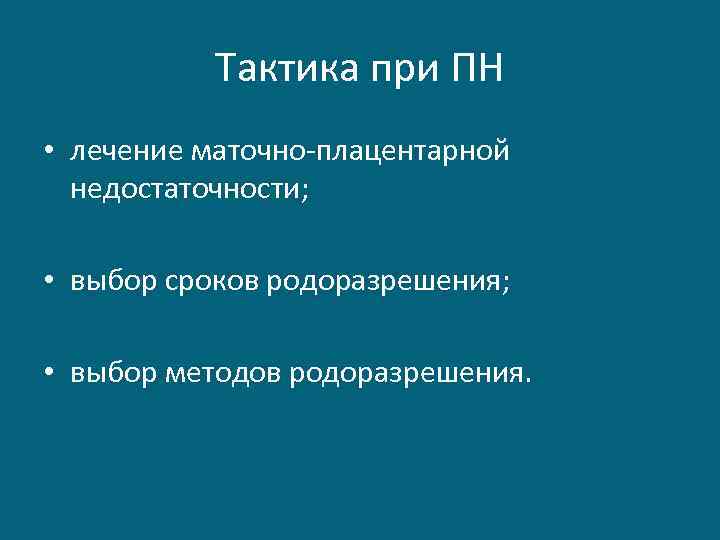 Тактика при ПН • лечение маточно-плацентарной недостаточности; • выбор сроков родоразрешения; • выбор методов