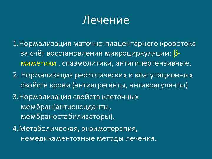 Лечение 1. Нормализация маточно-плацентарного кровотока за счёт восстановления микроциркуляции: миметики , спазмолитики, антигипертензивные. 2.