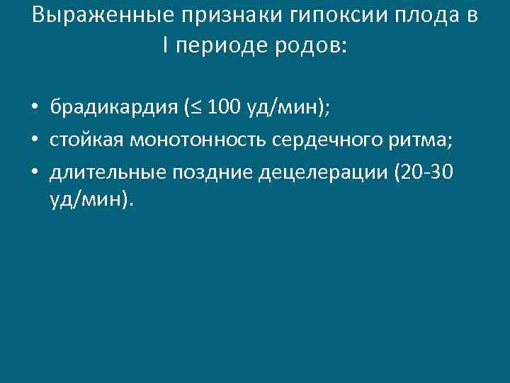 Выраженные признаки гипоксии плода в I периоде родов: • брадикардия (≤ 100 уд/мин); •