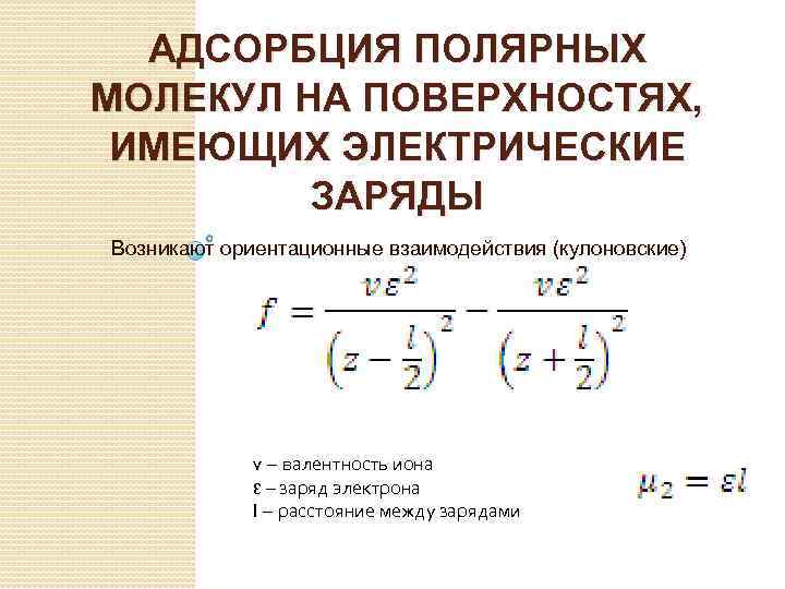 АДСОРБЦИЯ ПОЛЯРНЫХ МОЛЕКУЛ НА ПОВЕРХНОСТЯХ, ИМЕЮЩИХ ЭЛЕКТРИЧЕСКИЕ ЗАРЯДЫ Возникают ориентационные взаимодействия (кулоновские) v –