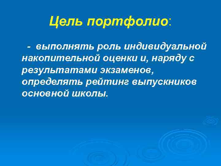 Цель портфолио: - выполнять роль индивидуальной накопительной оценки и, наряду с результатами экзаменов, определять