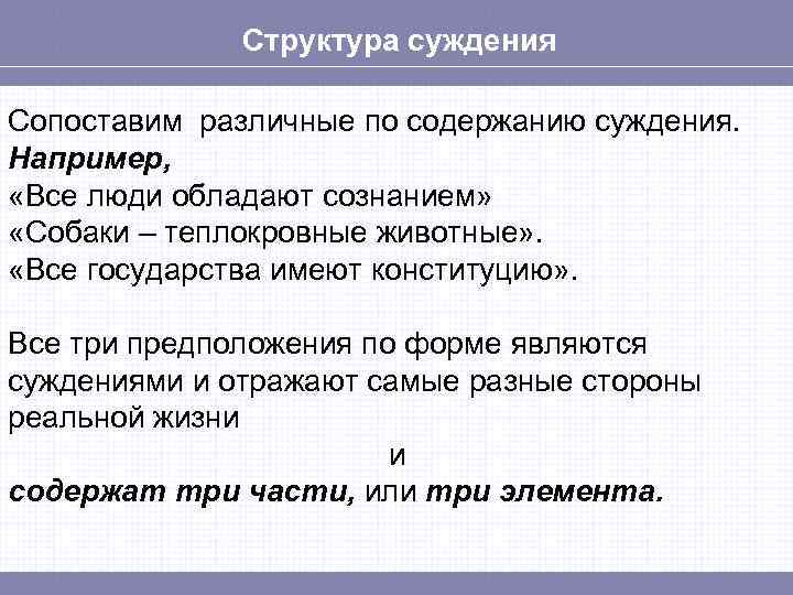 Структура суждения Сопоставим различные по содержанию суждения. Например, «Все люди обладают сознанием» «Собаки –