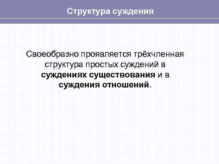 Структура суждения Своеобразно проявляется трёхчленная структура простых суждений в суждениях существования и в суждения