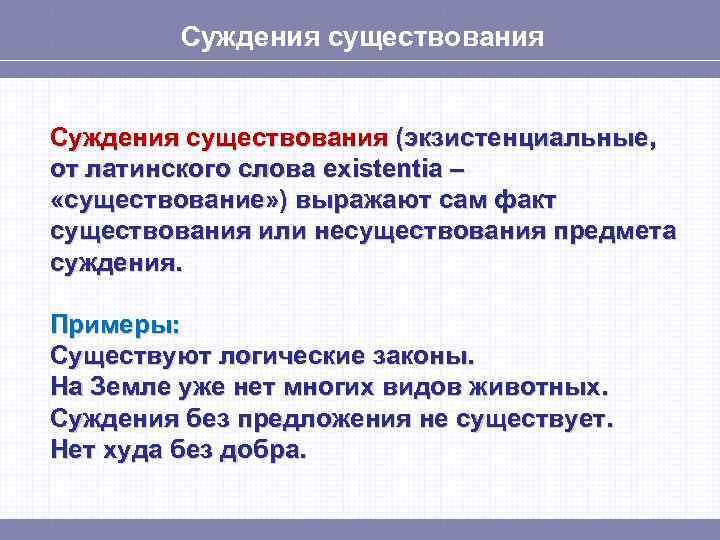 Суждения существования (экзистенциальные, от латинского слова existentia – «существование» ) выражают сам факт существования