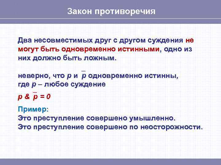 Закон противоречия Два несовместимых друг с другом суждения не могут быть одновременно истинными, одно