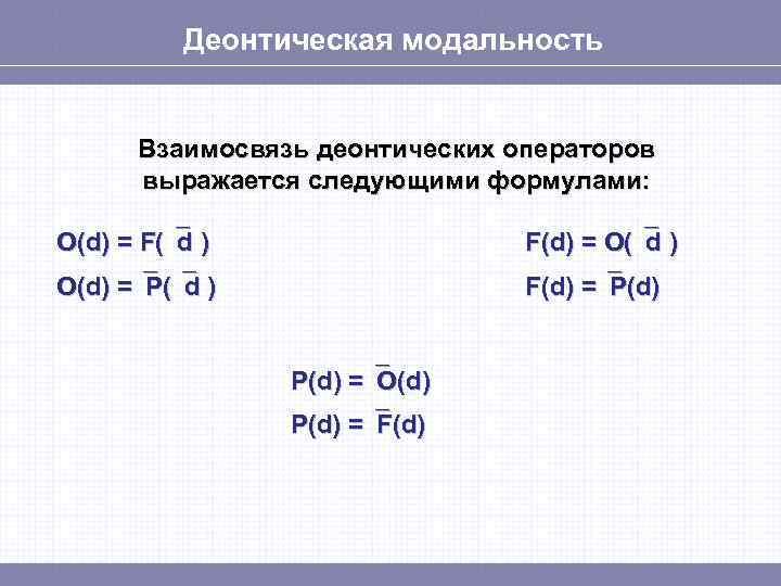 Деонтическая модальность Взаимосвязь деонтических операторов выражается следующими формулами: О(d) = F( d ) F(d)