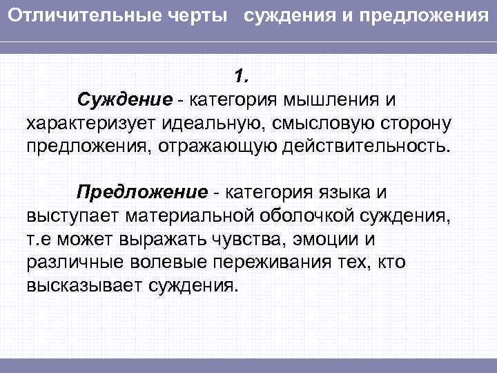 Отличительные черты суждения и предложения 1. Суждение - категория мышления и характеризует идеальную, смысловую