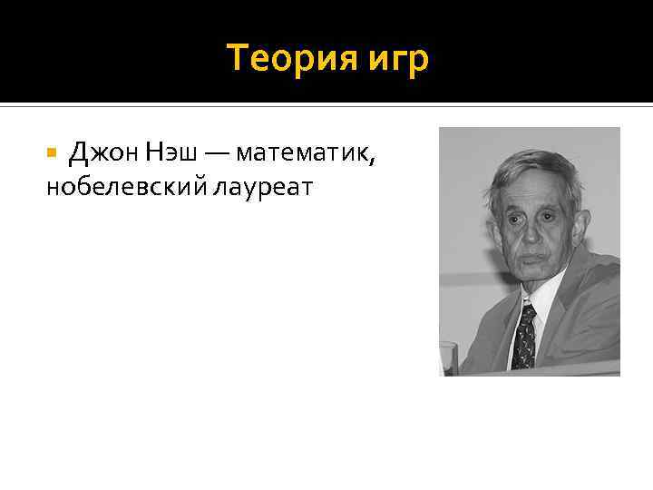 Теория игр Джон Нэш — математик, нобелевский лауреат 