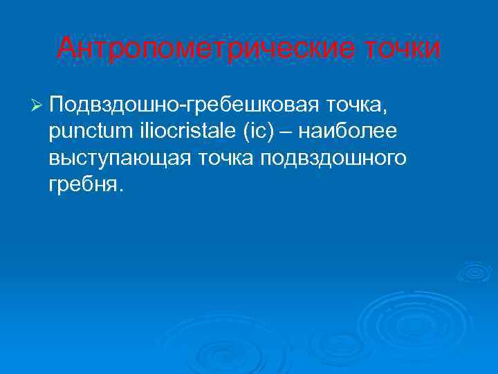 Антропометрические точки Ø Подвздошно-гребешковая точка, punctum iliocristale (ic) – наиболее выступающая точка подвздошного гребня.