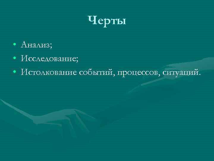 Черты • • • Анализ; Исследование; Истолкование событий, процессов, ситуаций. 