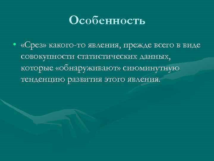Особенность • «Срез» какого-то явления, прежде всего в виде совокупности статистических данных, которые «обнаруживают»