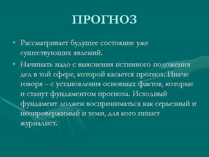 ПРОГНОЗ • Рассматривает будущее состояние уже существующих явлений. • Начинать надо с выяснения истинного