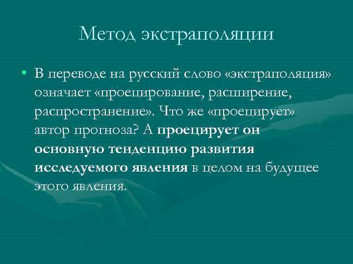 Метод экстраполяции • В переводе на русский слово «экстраполяция» означает «проецирование, расширение, распространение» .