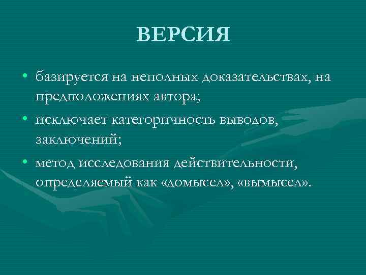ВЕРСИЯ • базируется на неполных доказательствах, на предположениях автора; • исключает категоричность выводов, заключений;