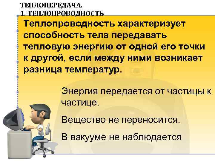 ТЕПЛОПЕРЕДАЧА. 1. ТЕПЛОПРОВОДНОСТЬ Теплопроводность характеризует способность тела передавать тепловую энергию от одной его точки