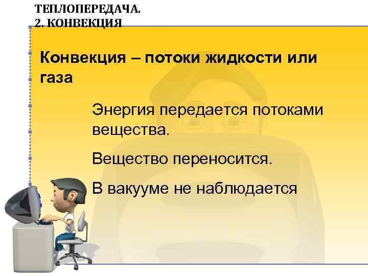 ТЕПЛОПЕРЕДАЧА. 2. КОНВЕКЦИЯ Конвекция – потоки жидкости или газа Энергия передается потоками вещества. Вещество