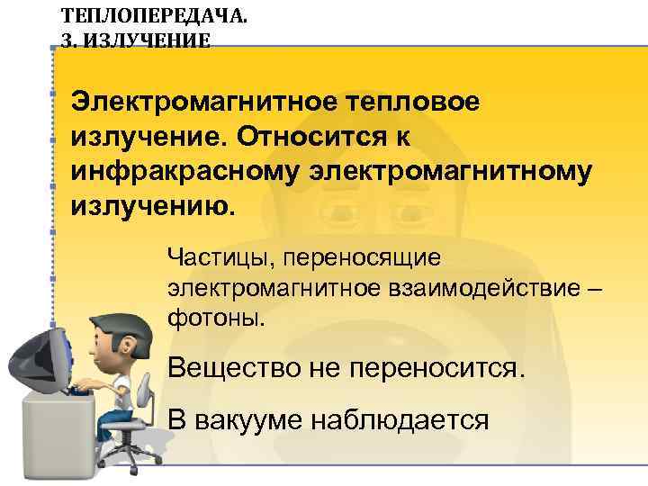 ТЕПЛОПЕРЕДАЧА. 3. ИЗЛУЧЕНИЕ Электромагнитное тепловое излучение. Относится к инфракрасному электромагнитному излучению. Частицы, переносящие электромагнитное