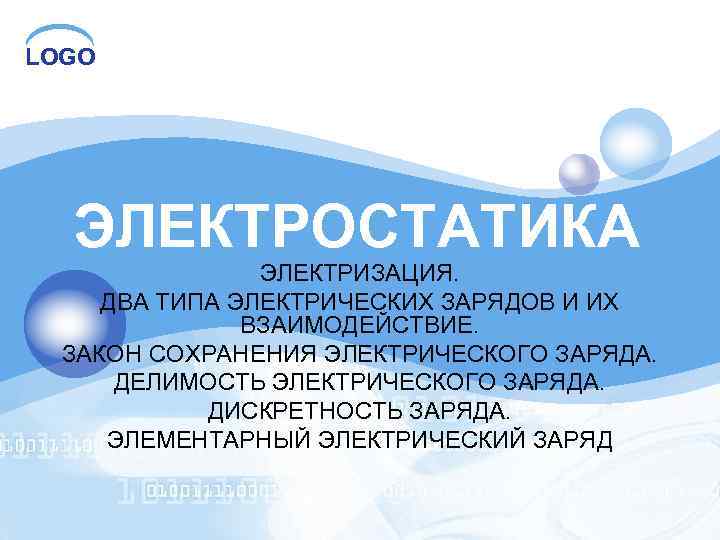 LOGO ЭЛЕКТРОСТАТИКА ЭЛЕКТРИЗАЦИЯ. ДВА ТИПА ЭЛЕКТРИЧЕСКИХ ЗАРЯДОВ И ИХ ВЗАИМОДЕЙСТВИЕ. ЗАКОН СОХРАНЕНИЯ ЭЛЕКТРИЧЕСКОГО ЗАРЯДА.
